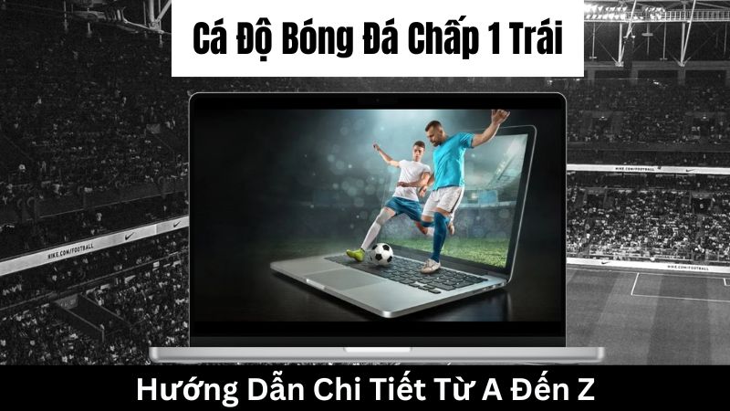 Khái niệm Cá độ bóng đá chấp 1 trái